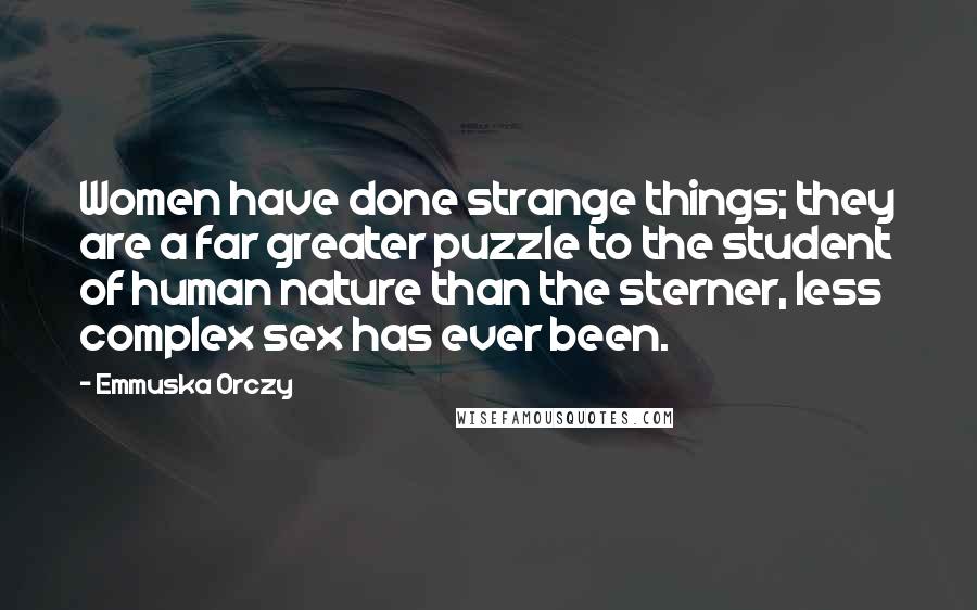 Emmuska Orczy Quotes: Women have done strange things; they are a far greater puzzle to the student of human nature than the sterner, less complex sex has ever been.