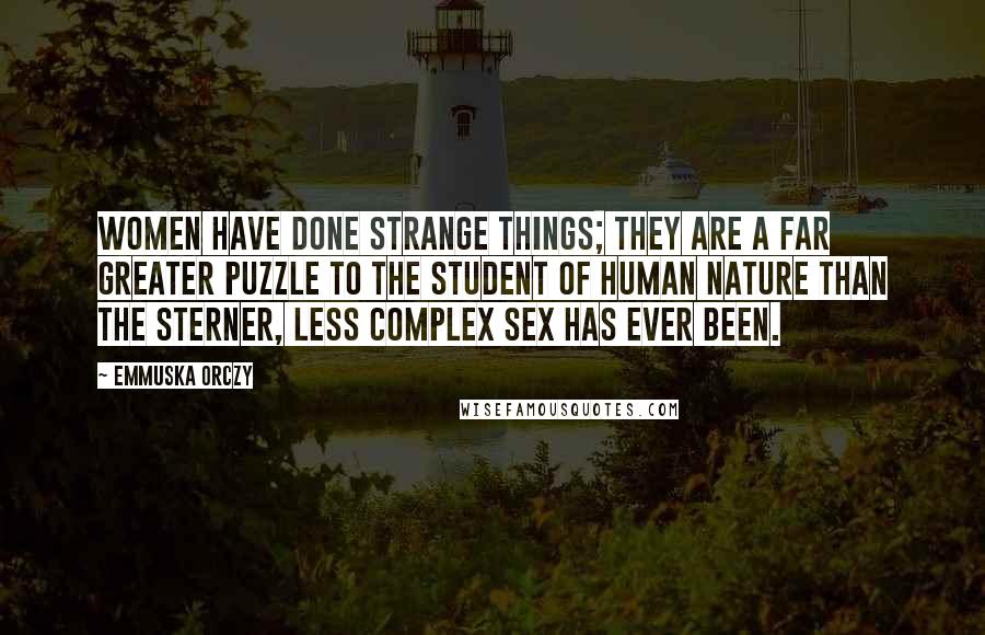 Emmuska Orczy Quotes: Women have done strange things; they are a far greater puzzle to the student of human nature than the sterner, less complex sex has ever been.