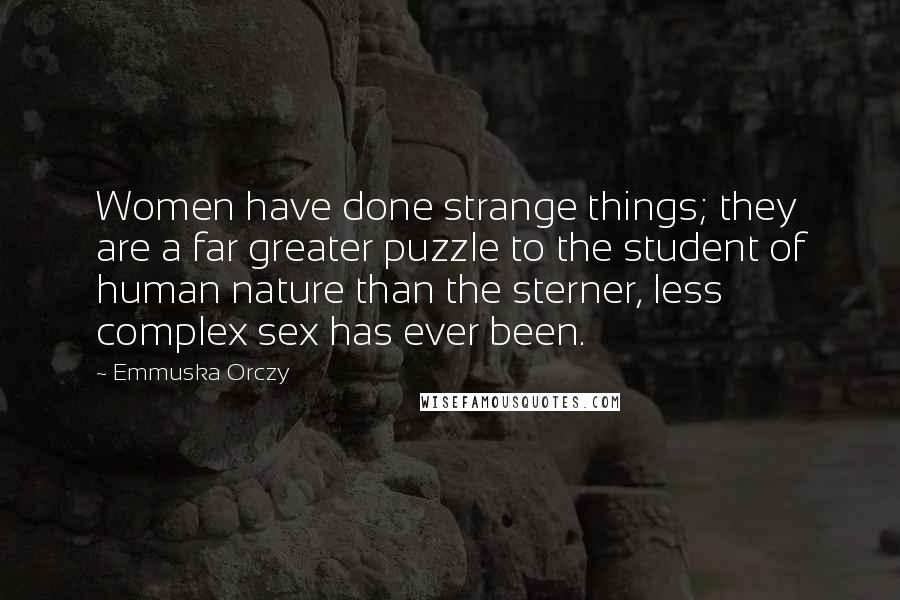 Emmuska Orczy Quotes: Women have done strange things; they are a far greater puzzle to the student of human nature than the sterner, less complex sex has ever been.