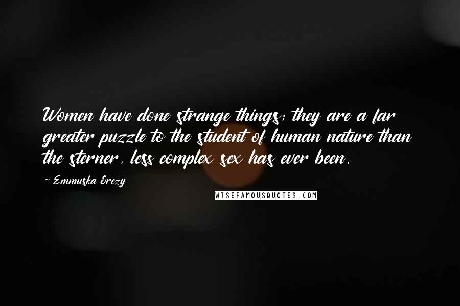 Emmuska Orczy Quotes: Women have done strange things; they are a far greater puzzle to the student of human nature than the sterner, less complex sex has ever been.