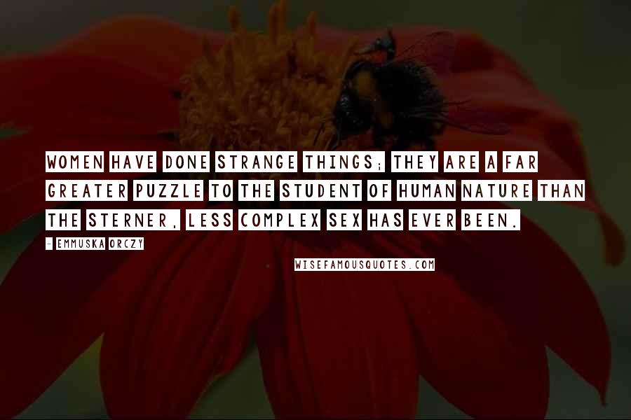 Emmuska Orczy Quotes: Women have done strange things; they are a far greater puzzle to the student of human nature than the sterner, less complex sex has ever been.