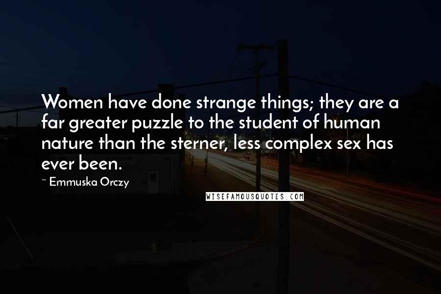 Emmuska Orczy Quotes: Women have done strange things; they are a far greater puzzle to the student of human nature than the sterner, less complex sex has ever been.