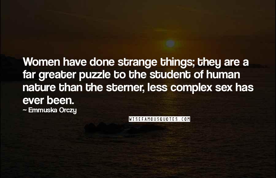 Emmuska Orczy Quotes: Women have done strange things; they are a far greater puzzle to the student of human nature than the sterner, less complex sex has ever been.