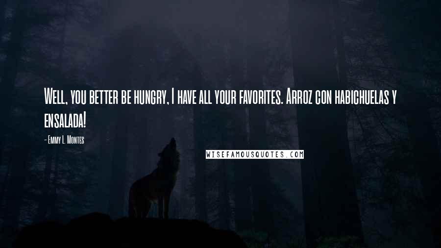 Emmy L. Montes Quotes: Well, you better be hungry, I have all your favorites. Arroz con habichuelas y ensalada!