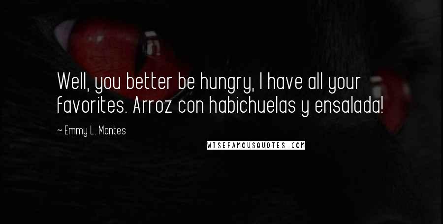 Emmy L. Montes Quotes: Well, you better be hungry, I have all your favorites. Arroz con habichuelas y ensalada!