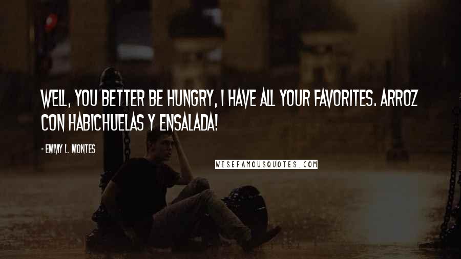 Emmy L. Montes Quotes: Well, you better be hungry, I have all your favorites. Arroz con habichuelas y ensalada!