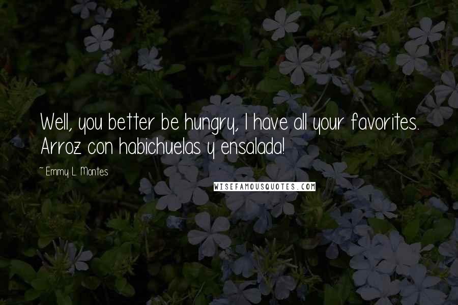 Emmy L. Montes Quotes: Well, you better be hungry, I have all your favorites. Arroz con habichuelas y ensalada!