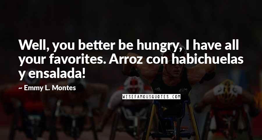 Emmy L. Montes Quotes: Well, you better be hungry, I have all your favorites. Arroz con habichuelas y ensalada!