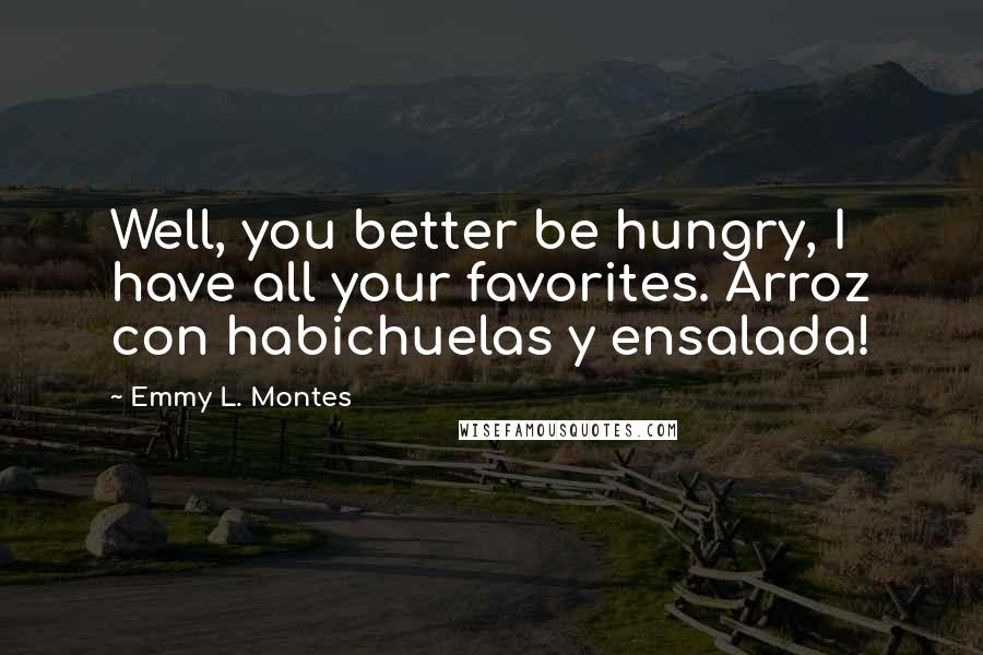 Emmy L. Montes Quotes: Well, you better be hungry, I have all your favorites. Arroz con habichuelas y ensalada!