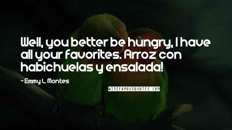 Emmy L. Montes Quotes: Well, you better be hungry, I have all your favorites. Arroz con habichuelas y ensalada!