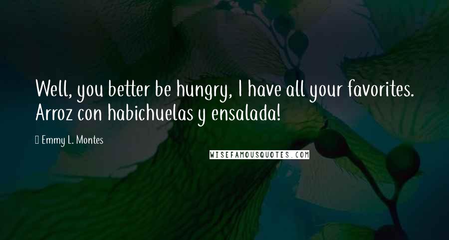 Emmy L. Montes Quotes: Well, you better be hungry, I have all your favorites. Arroz con habichuelas y ensalada!