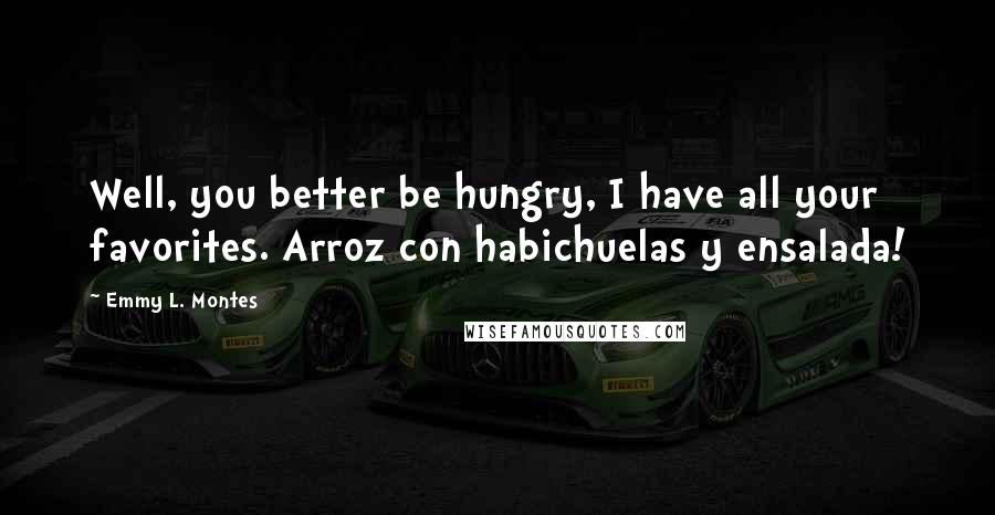 Emmy L. Montes Quotes: Well, you better be hungry, I have all your favorites. Arroz con habichuelas y ensalada!