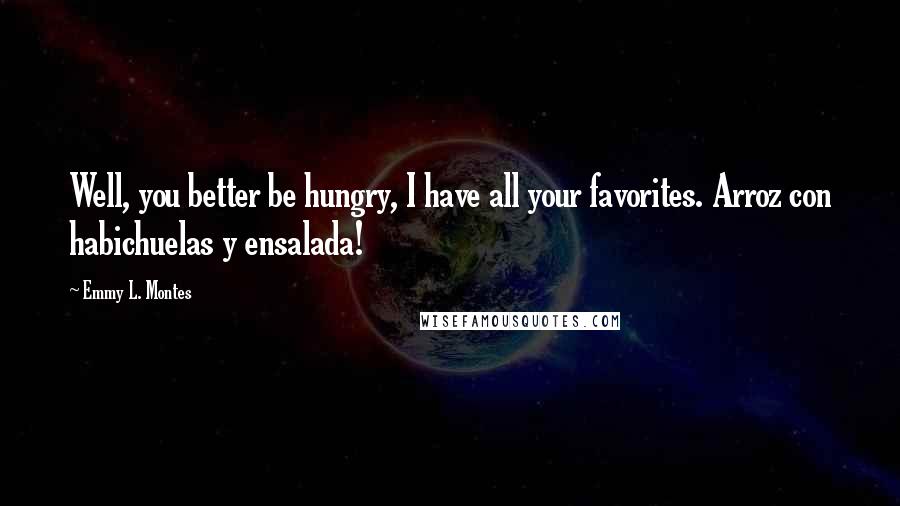 Emmy L. Montes Quotes: Well, you better be hungry, I have all your favorites. Arroz con habichuelas y ensalada!