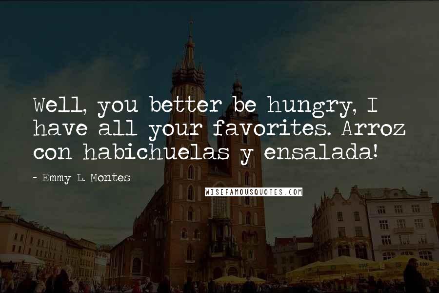 Emmy L. Montes Quotes: Well, you better be hungry, I have all your favorites. Arroz con habichuelas y ensalada!
