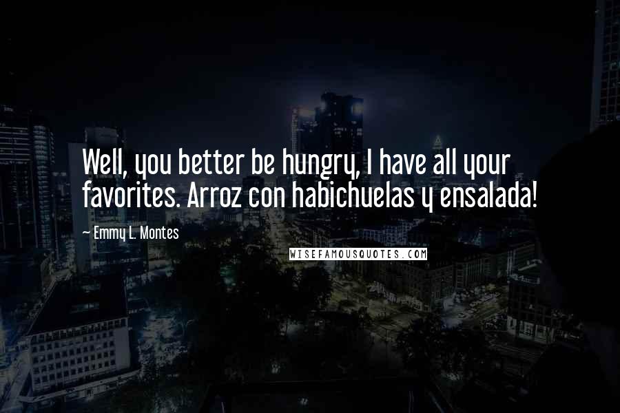 Emmy L. Montes Quotes: Well, you better be hungry, I have all your favorites. Arroz con habichuelas y ensalada!