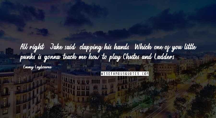 Emmy Laybourne Quotes: All right," Jake said, clapping his hands. "Which one of you little punks is gonna teach me how to play Chutes and Ladders?