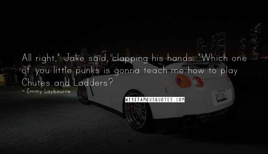 Emmy Laybourne Quotes: All right," Jake said, clapping his hands. "Which one of you little punks is gonna teach me how to play Chutes and Ladders?