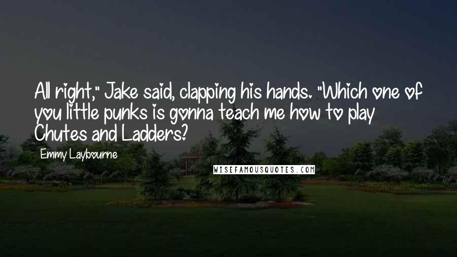Emmy Laybourne Quotes: All right," Jake said, clapping his hands. "Which one of you little punks is gonna teach me how to play Chutes and Ladders?