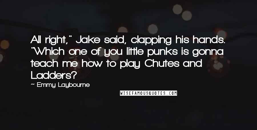 Emmy Laybourne Quotes: All right," Jake said, clapping his hands. "Which one of you little punks is gonna teach me how to play Chutes and Ladders?