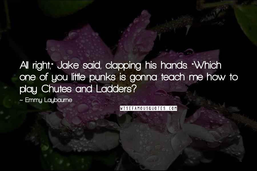 Emmy Laybourne Quotes: All right," Jake said, clapping his hands. "Which one of you little punks is gonna teach me how to play Chutes and Ladders?