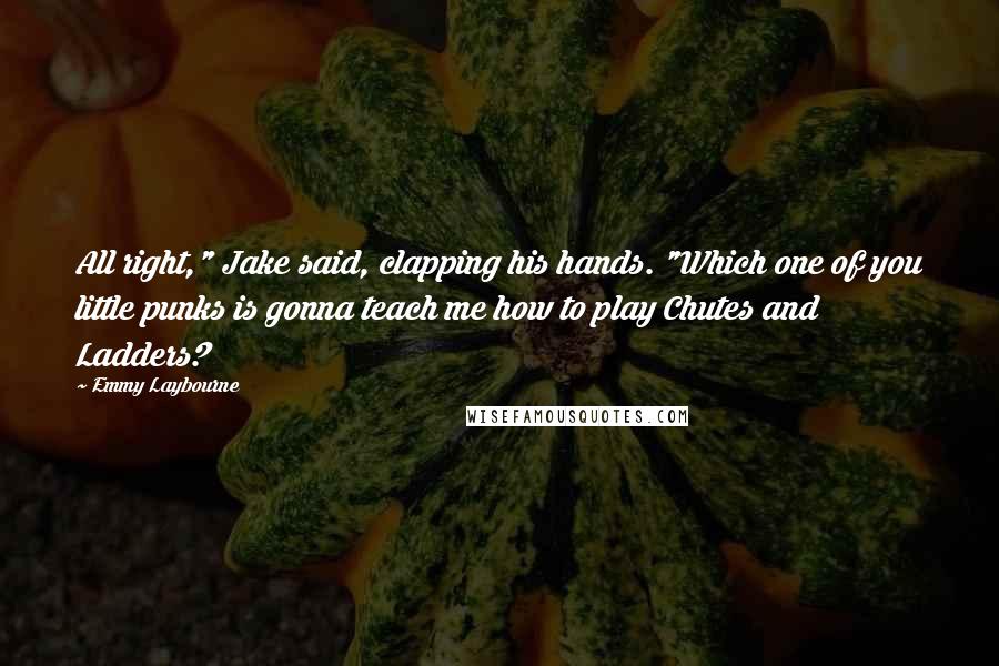 Emmy Laybourne Quotes: All right," Jake said, clapping his hands. "Which one of you little punks is gonna teach me how to play Chutes and Ladders?