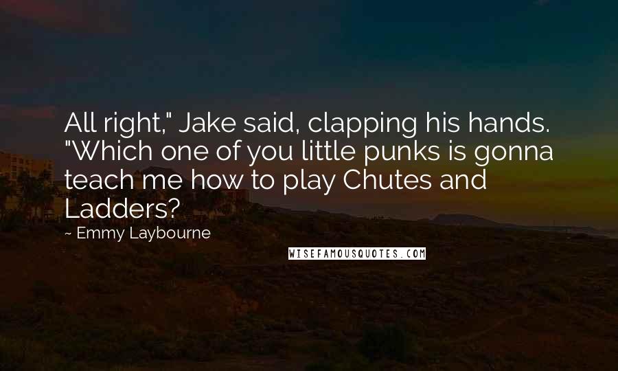 Emmy Laybourne Quotes: All right," Jake said, clapping his hands. "Which one of you little punks is gonna teach me how to play Chutes and Ladders?