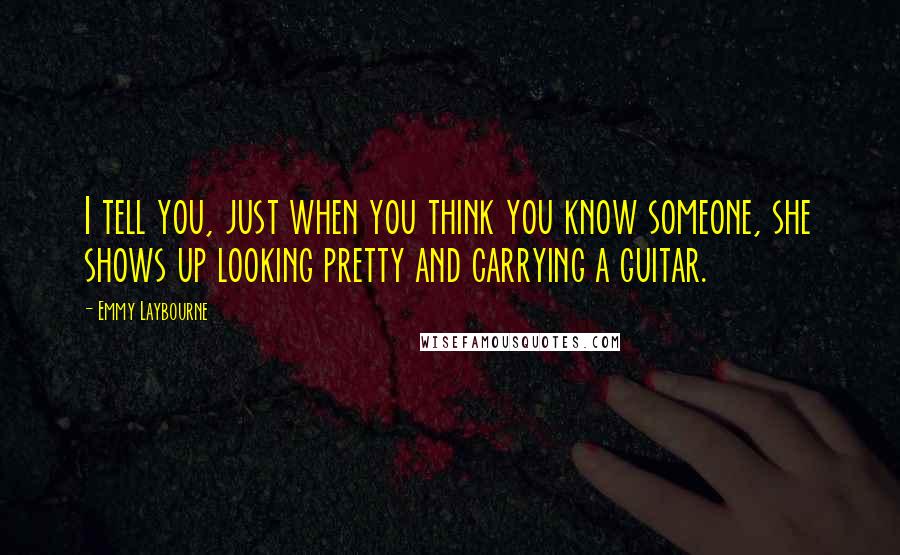 Emmy Laybourne Quotes: I tell you, just when you think you know someone, she shows up looking pretty and carrying a guitar.