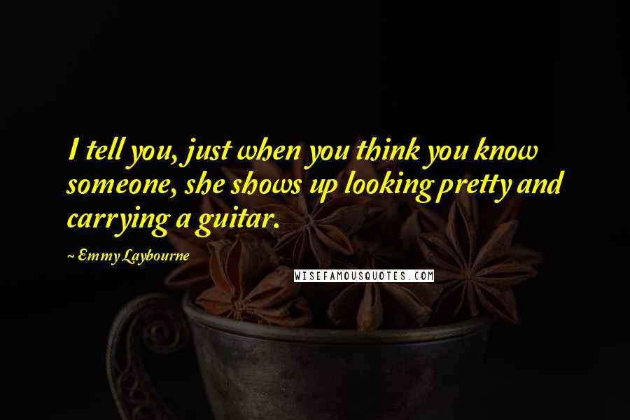Emmy Laybourne Quotes: I tell you, just when you think you know someone, she shows up looking pretty and carrying a guitar.