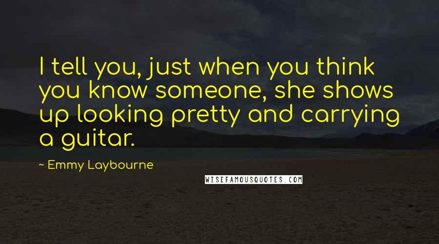 Emmy Laybourne Quotes: I tell you, just when you think you know someone, she shows up looking pretty and carrying a guitar.