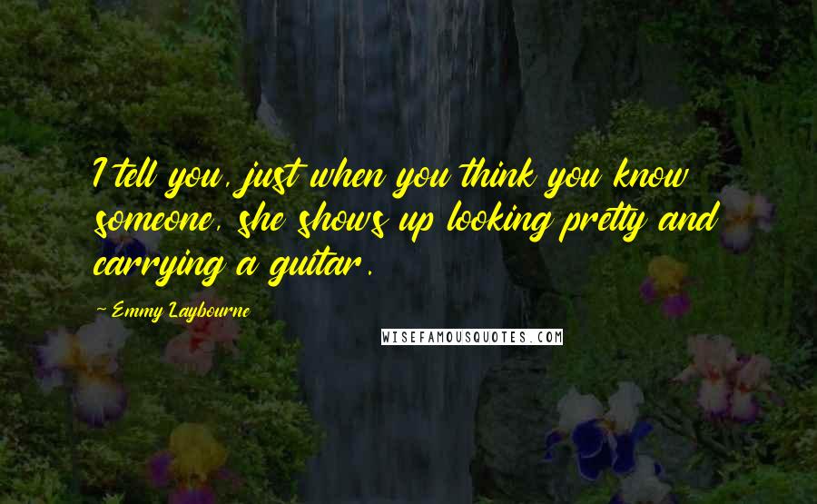 Emmy Laybourne Quotes: I tell you, just when you think you know someone, she shows up looking pretty and carrying a guitar.