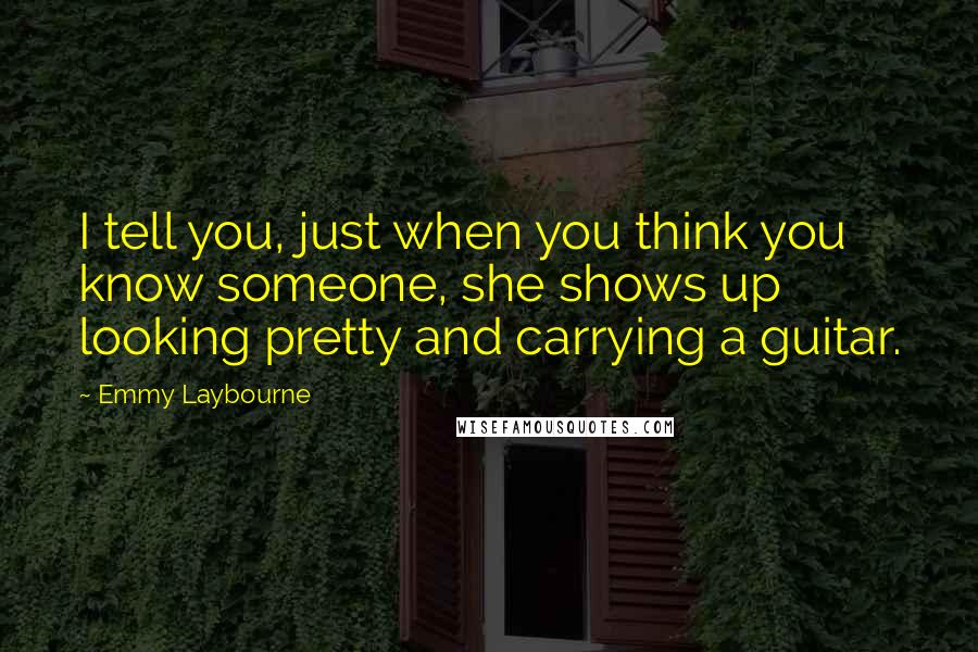 Emmy Laybourne Quotes: I tell you, just when you think you know someone, she shows up looking pretty and carrying a guitar.