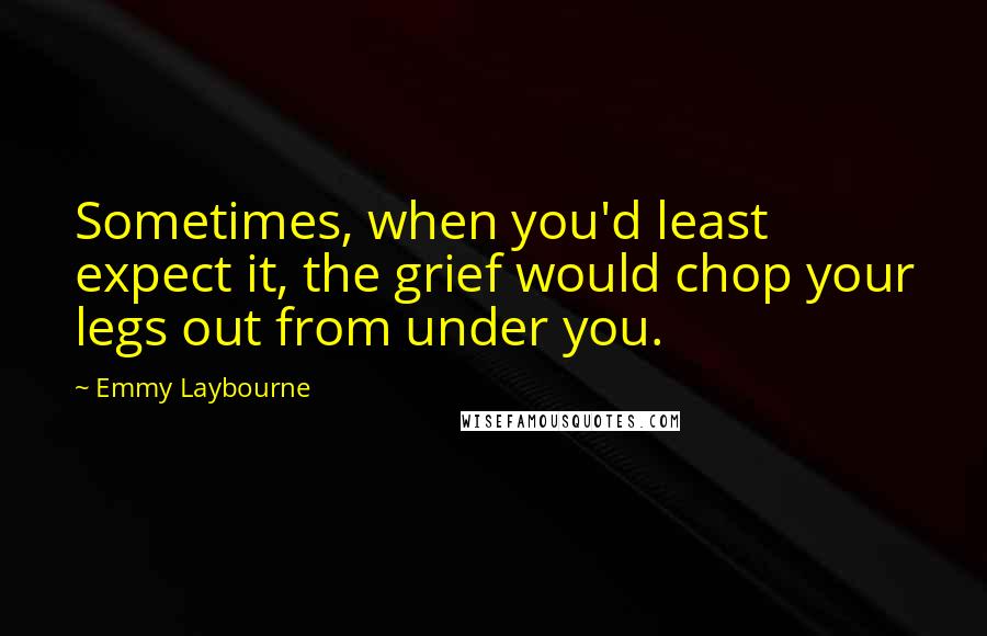 Emmy Laybourne Quotes: Sometimes, when you'd least expect it, the grief would chop your legs out from under you.