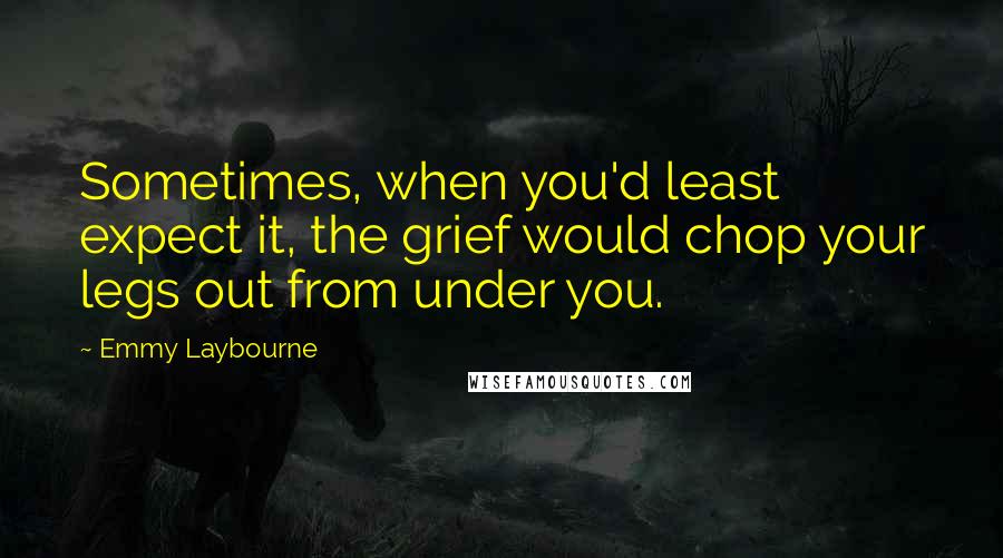 Emmy Laybourne Quotes: Sometimes, when you'd least expect it, the grief would chop your legs out from under you.