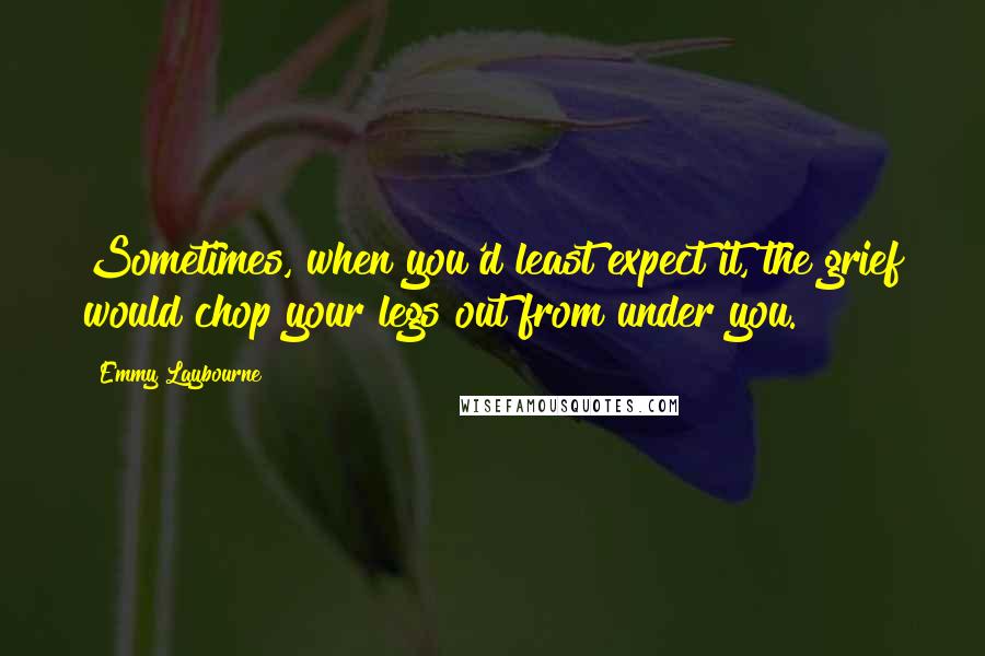 Emmy Laybourne Quotes: Sometimes, when you'd least expect it, the grief would chop your legs out from under you.