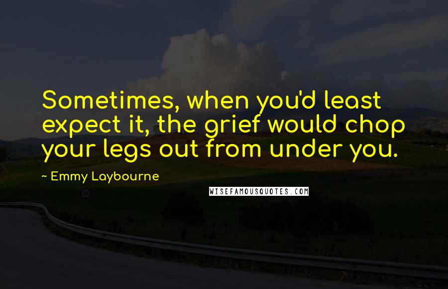 Emmy Laybourne Quotes: Sometimes, when you'd least expect it, the grief would chop your legs out from under you.