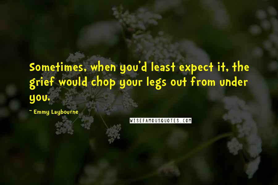 Emmy Laybourne Quotes: Sometimes, when you'd least expect it, the grief would chop your legs out from under you.