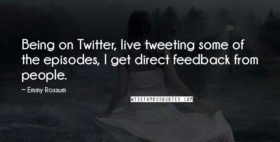 Emmy Rossum Quotes: Being on Twitter, live tweeting some of the episodes, I get direct feedback from people.