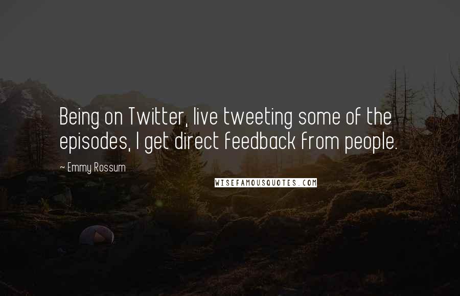 Emmy Rossum Quotes: Being on Twitter, live tweeting some of the episodes, I get direct feedback from people.