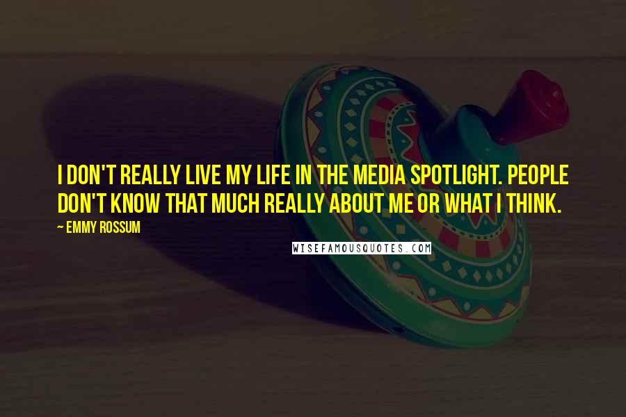 Emmy Rossum Quotes: I don't really live my life in the media spotlight. People don't know that much really about me or what I think.