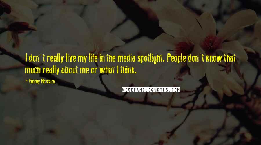 Emmy Rossum Quotes: I don't really live my life in the media spotlight. People don't know that much really about me or what I think.