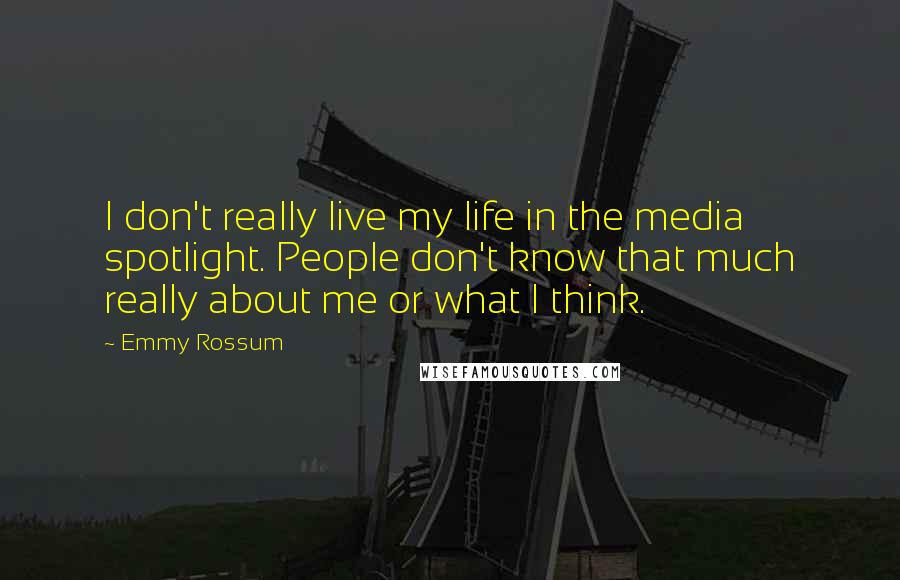 Emmy Rossum Quotes: I don't really live my life in the media spotlight. People don't know that much really about me or what I think.