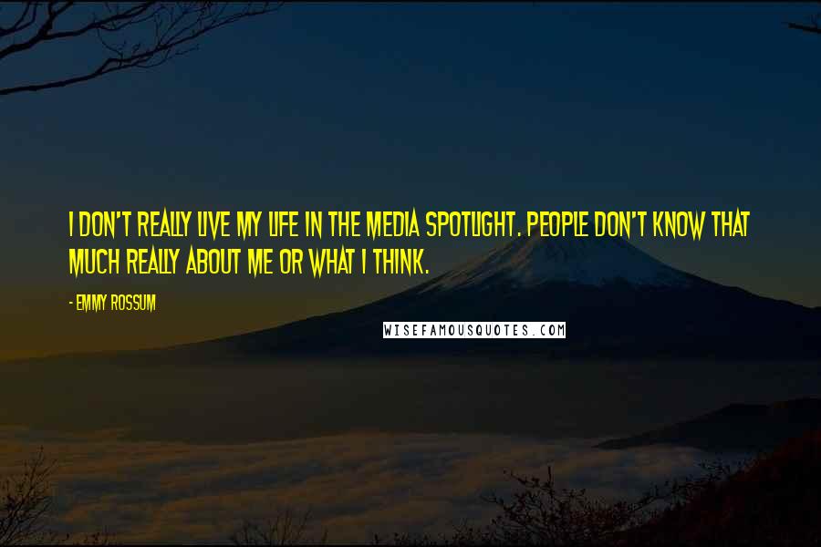 Emmy Rossum Quotes: I don't really live my life in the media spotlight. People don't know that much really about me or what I think.