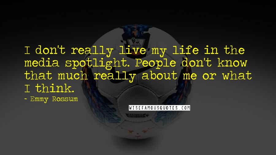 Emmy Rossum Quotes: I don't really live my life in the media spotlight. People don't know that much really about me or what I think.