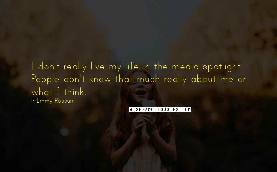 Emmy Rossum Quotes: I don't really live my life in the media spotlight. People don't know that much really about me or what I think.