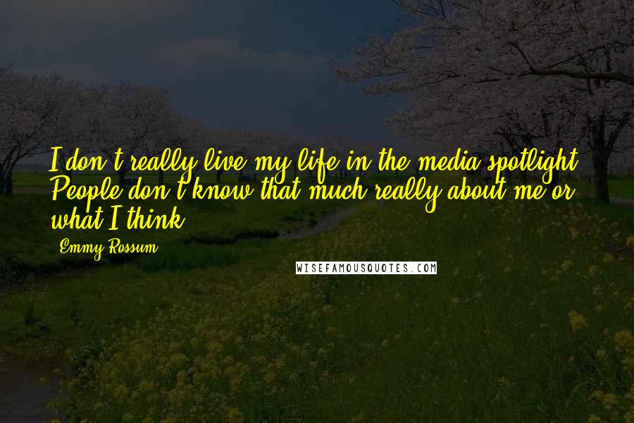 Emmy Rossum Quotes: I don't really live my life in the media spotlight. People don't know that much really about me or what I think.