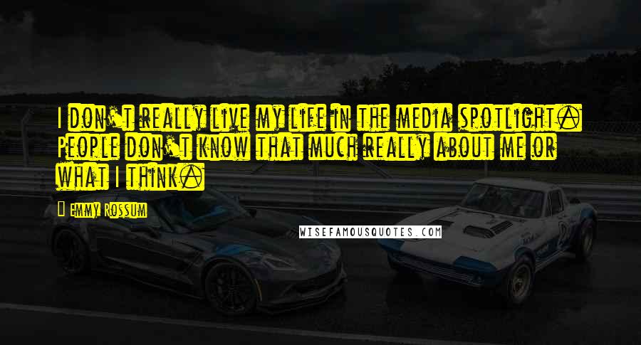 Emmy Rossum Quotes: I don't really live my life in the media spotlight. People don't know that much really about me or what I think.