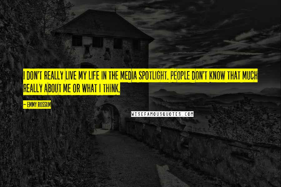 Emmy Rossum Quotes: I don't really live my life in the media spotlight. People don't know that much really about me or what I think.