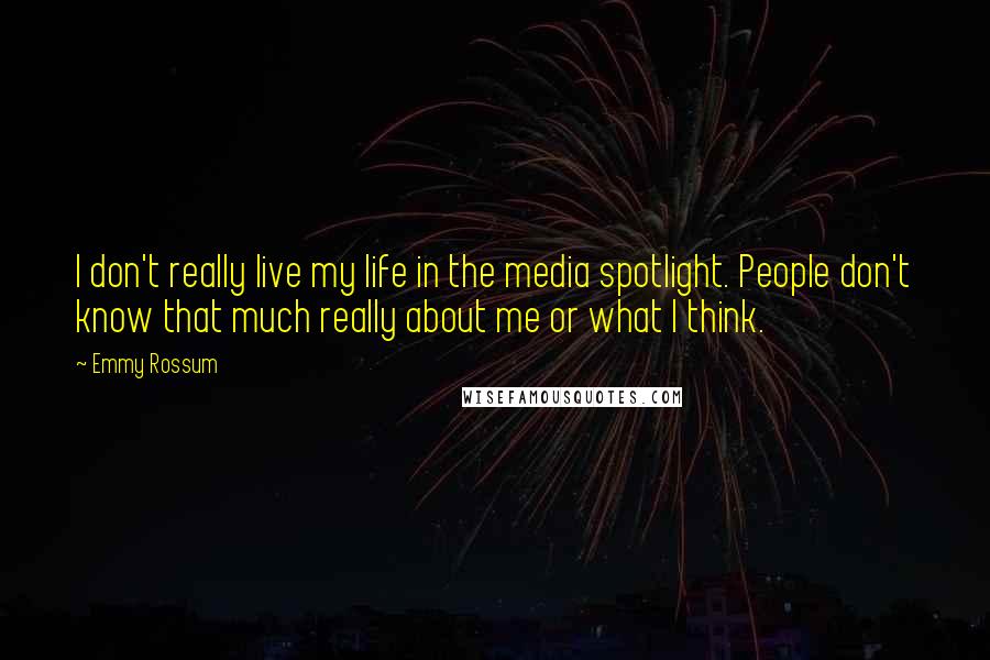 Emmy Rossum Quotes: I don't really live my life in the media spotlight. People don't know that much really about me or what I think.