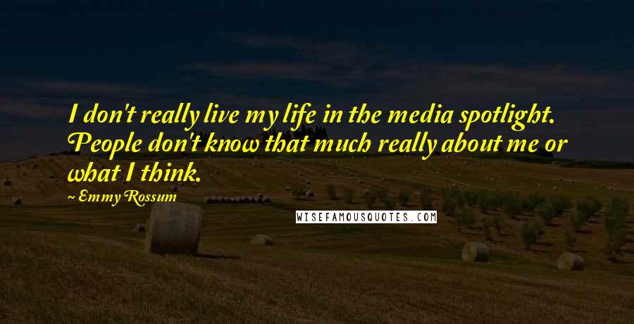 Emmy Rossum Quotes: I don't really live my life in the media spotlight. People don't know that much really about me or what I think.