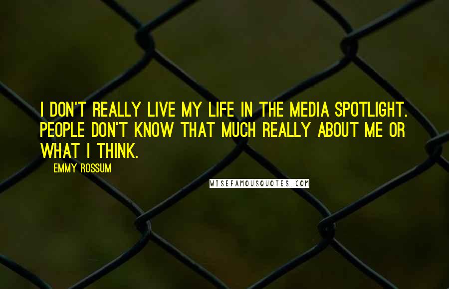 Emmy Rossum Quotes: I don't really live my life in the media spotlight. People don't know that much really about me or what I think.